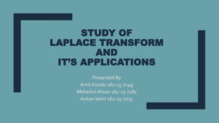 STUDY OF
LAPLACE TRANSFORM
AND
IT’S APPLICATIONS
Presented By
Amit Kundu 161-15-7149
Mehedul Ahsan 161-15-7181
Ankan lahiri 161-15-7074
 