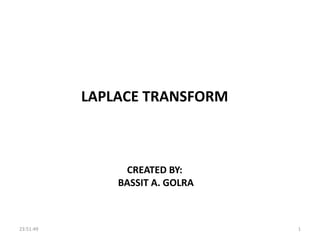 LAPLACE TRANSFORM
CREATED BY:
BASSIT A. GOLRA
23:51:49 1
 