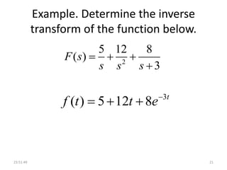 Example. Determine the inverse
transform of the function below.
2
5 12 8
( )
3
F s
s s s
  

23:51:49 21
3
( ) 5 12 8 t
f t t e
  
 