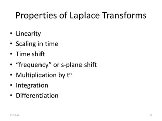 Properties of Laplace Transforms
• Linearity
• Scaling in time
• Time shift
• “frequency” or s-plane shift
• Multiplication by tn
• Integration
• Differentiation
23:51:49 25
 