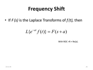 Frequency Shift
• If F (s) is the Laplace Transforms of f (t), then
23:51:49 29
)()}({ asFtfeL at

With ROC =R + Re{a}.
 