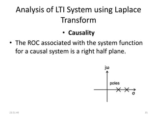 Analysis of LTI System using Laplace
Transform
• Causality
• The ROC associated with the system function
for a causal system is a right half plane.
23:51:49 35
 