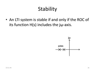 Stability
• An LTI system is stable if and only if the ROC of
its function H(s) includes the jῳ-axis.
23:51:49 36
 