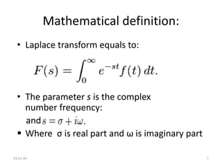 Mathematical definition:
• Laplace transform equals to:
• The parameter s is the complex
number frequency:
and
 Where σ is real part and ω is imaginary part
23:51:49 7
 