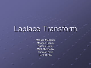 Laplace Transform
Melissa Meagher
Meagan Pitluck
Nathan Cutler
Matt Abernethy
Thomas Noel
Scott Drotar
 