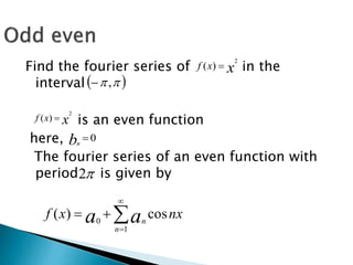 Find the fourier series of in the
interval
is an even function
here,
The fourier series of an even function with
period is given by
xxf
2
)( 
 ,
xxf
2
)( 
0bn
2




1
0
cos)(
n
n
nxxf aa
 