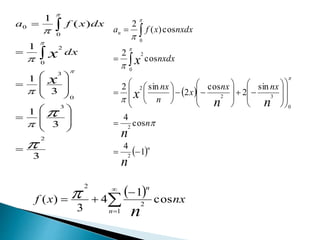 3
3
1
3
1
1
)(
1
2
3
0
3
0
2
0
0
































x
x dx
dxxfa
 
 n
n
n
n
nn
x
x
n
nxnx
x
n
nx
nxdx
nxdxxfa
1
4
cos
4
sin
2
cos
2
sin2
cos
2
cos)(
2
2
2
0
32
2
0
2
0













































  nxxf
n
n
n
cos
1
4
3
)(
1
2
2




 
 