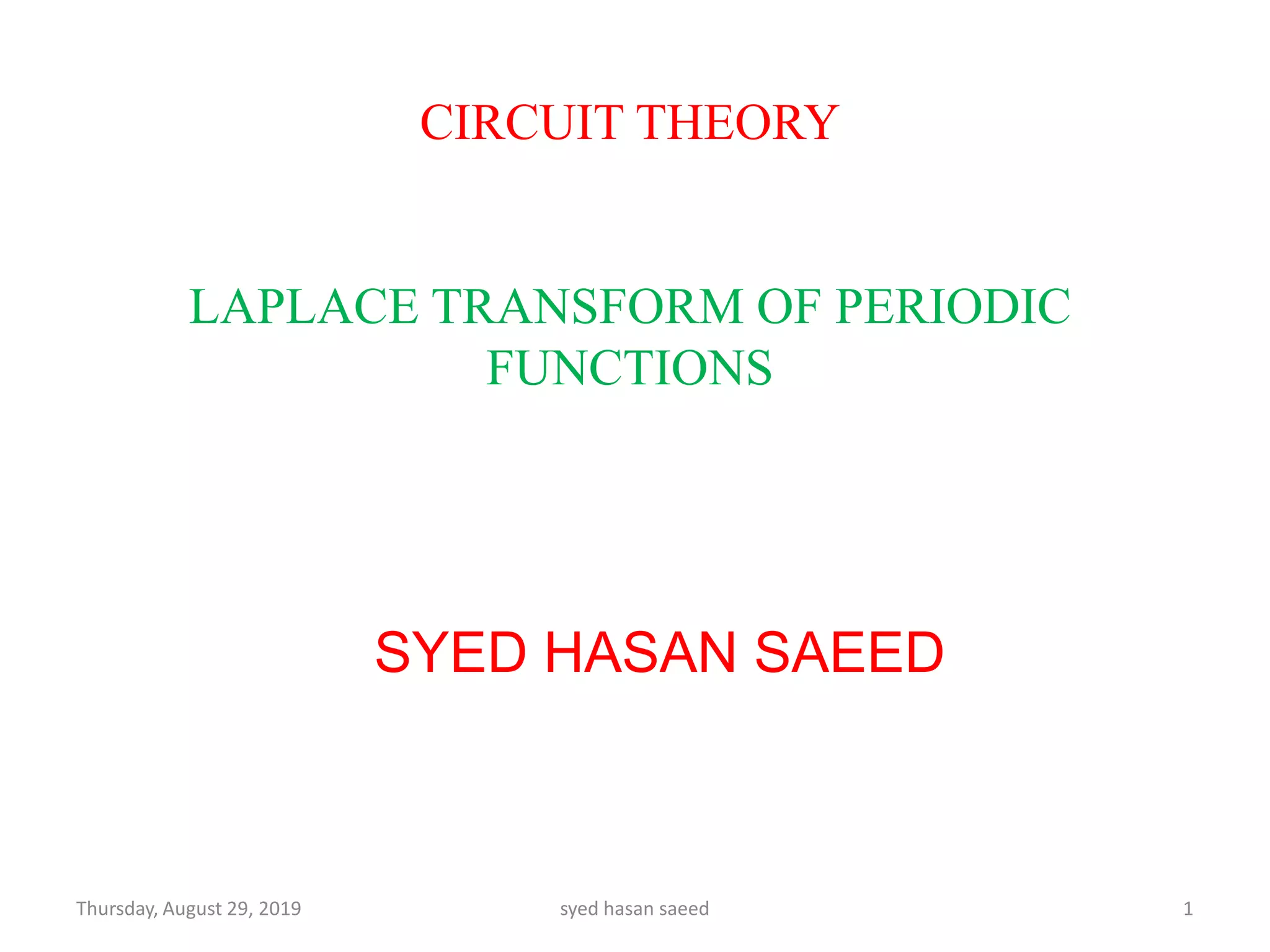 CIRCUIT THEORY
LAPLACE TRANSFORM OF PERIODIC
FUNCTIONS
SYED HASAN SAEED
Thursday, August 29, 2019 1syed hasan saeed
 