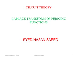CIRCUIT THEORY
LAPLACE TRANSFORM OF PERIODIC
FUNCTIONS
SYED HASAN SAEED
Thursday, August 29, 2019 1syed hasan saeed
 