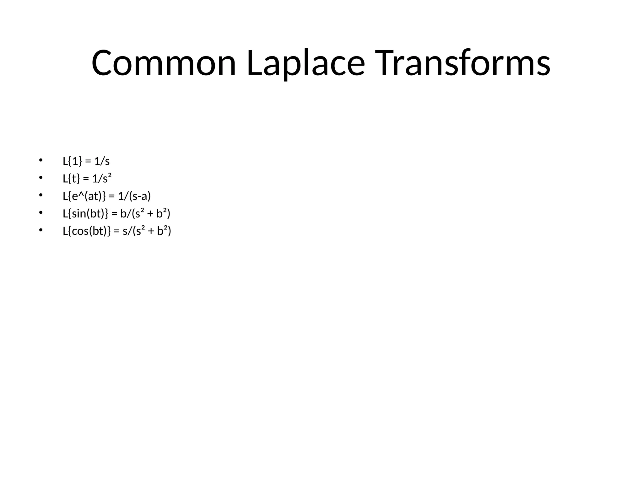 Common Laplace Transforms
• L{1} = 1/s
• L{t} = 1/s²
• L{e^(at)} = 1/(s-a)
• L{sin(bt)} = b/(s² + b²)
• L{cos(bt)} = s/(s² + b²)
 