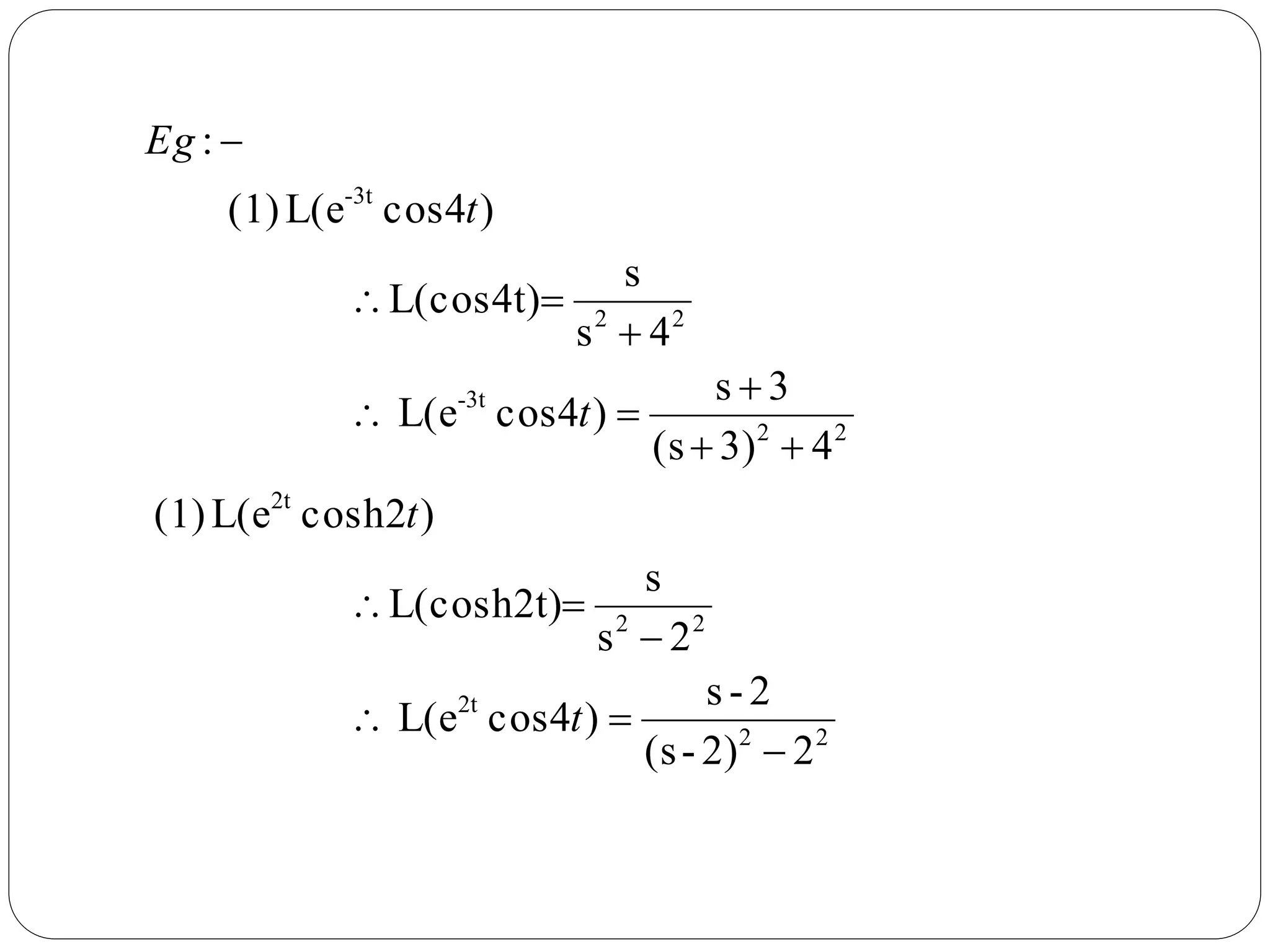 22)-(s
2-s
)4cosL(e
2s
s
L(cosh2t)
)2coshL(e(1)
43)(s
3s
)4cosL(e
4s
s
L(cos4t)
)4cosL(e(1)
:
22
2t
22
2t
22
3t-
22
3t-










t
t
t
t
Eg
 