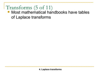Transforms (5 of 11) 
 Most mathematical handbooks have tables 
of Laplace transforms 
4. Laplace transforms 
 