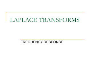 LAPLACE TRANSFORMS 
FREQUENCY RESPONSE 
 