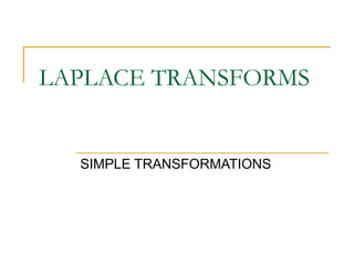 LAPLACE TRANSFORMS 
SIMPLE TRANSFORMATIONS 
 