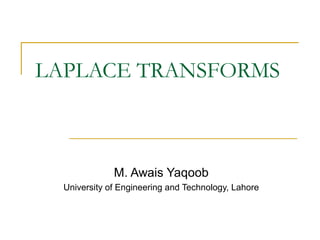 LAPLACE TRANSFORMS 
M. Awais Yaqoob 
University of Engineering and Technology, Lahore 
 