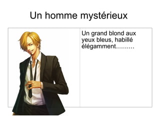 Un homme mystérieux
          Un grand blond aux
          yeux bleus, habillé
          élégamment………
 