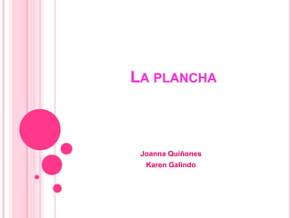 LA PLANCHA



 Joanna Quiñones
  Karen Galindo
 
