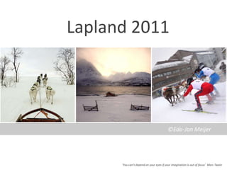 Lapland 2011 ©Edo-Jan Meijer ‘Youcan’tdependonyoureyesifyourimagination is out of focus’  Marc Twain 