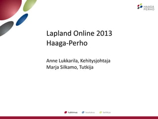 Lapland Online 2013 Haaga-Perho Anne Lukkarila, Kehitysjohtaja Marja Silkamo, Tutkija 