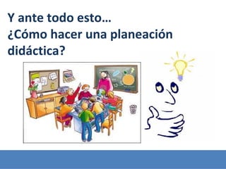 Y ante todo esto…
¿Cómo hacer una planeación
didáctica?
 