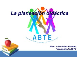 La planeación didáctica




               Mtro. Julio Avilés Romero
                     Presidente de ABTE
 