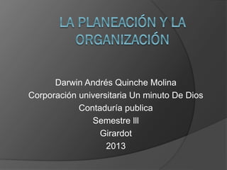 Darwin Andrés Quinche Molina
Corporación universitaria Un minuto De Dios
Contaduría publica
Semestre lll
Girardot
2013
 