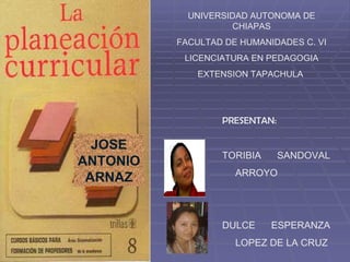 PRESENTAN: TORIBIA SANDOVAL ARROYO DULCE ESPERANZA LOPEZ DE LA CRUZ UNIVERSIDAD AUTONOMA DE CHIAPAS FACULTAD DE HUMANIDADES C. VI LICENCIATURA EN PEDAGOGIA EXTENSION TAPACHULA  JOSE ANTONIO ARNAZ 