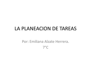 LA PLANEACION DE TAREAS

  Por: Emiliana Alzate Herrera.
               7°C
 