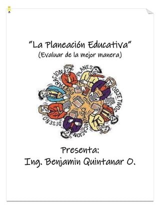 “La Planeación Educativa”
(Evaluar de la mejor manera)
Presenta:
Ing. Benjamin Quintanar O.
 