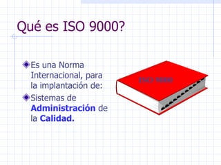 Qué es ISO 9000? Es una Norma Internacional, para la implantación de: Sistemas de  Administración  de la  Calidad. ISO 9000 