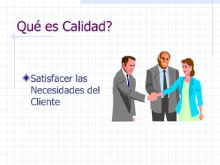 Qué es Calidad? Satisfacer las Necesidades del Cliente 