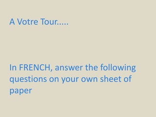 A Votre Tour.....
In FRENCH, answer the following
questions on your own sheet of
paper
 