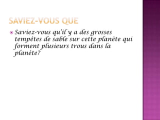 Saviez-vous que Saviez-vous qu’il y a des grosses tempêtes de sable sur cette planète qui forment plusieurs trous dans la planète?  