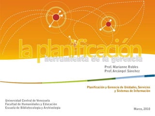 herramienta de la gerenciaProf. Marianne RoblesProf. Arcángel SánchezPlanificación y Gerencia de Unidades, Serviciosy Sistemas de InformaciónMarzo, 2010Universidad Central de VenezuelaFacultad de Humanidades y EducaciónEscuela de Bibliotecología y Archivología