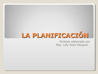 LA PLANIFICACIÓN  Síntesis elaborada por Msc. Lilly Soto Vázquez  