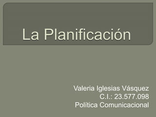 Valeria Iglesias Vásquez
C.I.: 23.577.098
Política Comunicacional
 