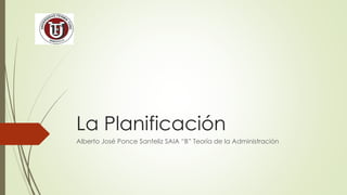 La Planificación
Alberto José Ponce Santeliz SAIA “B” Teoría de la Administración
 