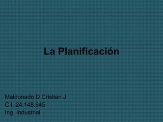 La Planificación
Maldonado D Cristian J
C.I: 24.148.945
Ing. Industrial
 