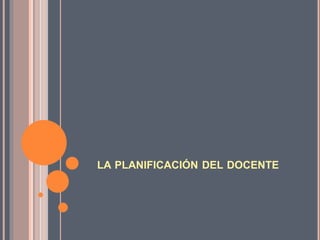 LA PLANIFICACIÓN DEL DOCENTE 
 