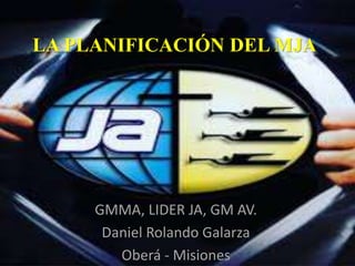 LA PLANIFICACIÓN DEL MJA
GMMA, LIDER JA, GM AV.
Daniel Rolando Galarza
Oberá - Misiones
 