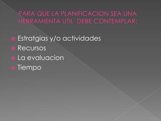  Estratgias y/o actividades
 Recursos
 La evaluacion
 Tiempo
 