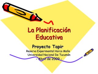 La Planificación Educativa Proyecto Tapir   Reserva Experimental Horco Molle  Universidad Nacional De Tucumán - Abril de 2009 - 