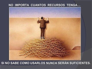 NO IMPORTA CUANTOS RECURSOS TENGA…




SI NO SABE COMO USARLOS NUNCA SERÁN SUFICIENTES.
 