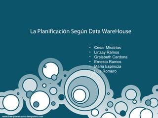La Planificación Según Data WareHouse

                     •   Cesar Miratrias
                     •   Linzay Ramos
                     •   Greisbeth Cardona
                     •   Ernesto Ramos
                     •   Maria Espinoza
                     •   Luis Romero
 