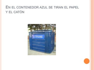 EN EL CONTENEDOR AZUL SE TIRAN EL PAPEL
Y EL CATÓN
 