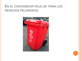 EN EL CONTENEDOR ROJO SE TIRAN LOS
RESIDUOS PELIGROSOS
 