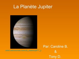 La Planète Jupiter   Par: Caroline B. & Tony D.   www.astronomes.com/c8_solaire/p811_jupiter.html   