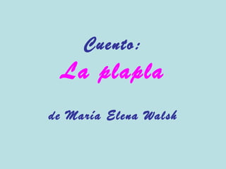 Cuento:
 La plapla
de María Elena Walsh
 