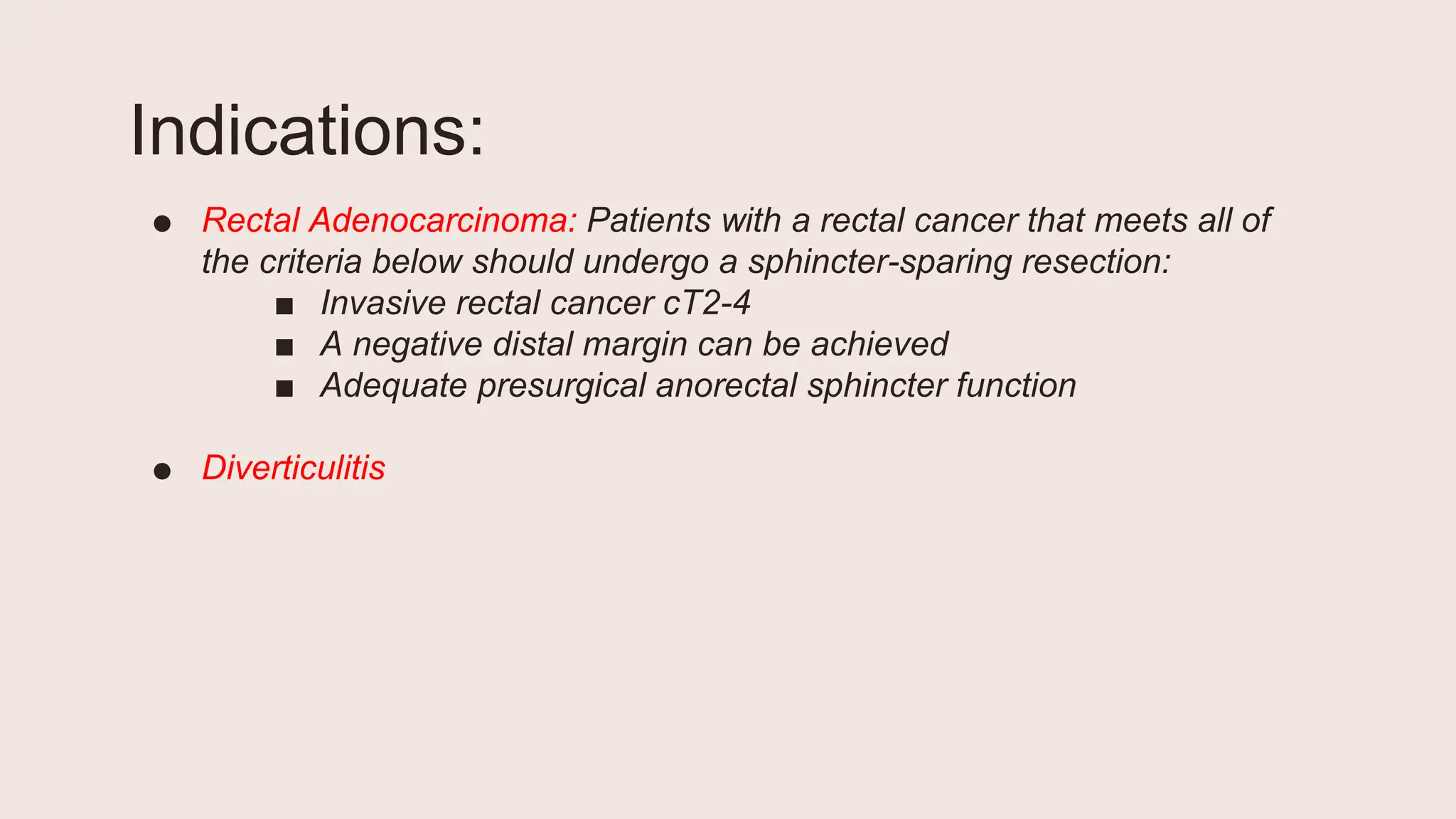 Indications:
● Rectal Adenocarcinoma: Patients with a rectal cancer that meets all of
the criteria below should undergo a sphincter-sparing resection:
■ Invasive rectal cancer cT2-4
■ A negative distal margin can be achieved
■ Adequate presurgical anorectal sphincter function
● Diverticulitis
 