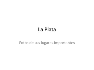 La Plata

Fotos de sus lugares importantes
 